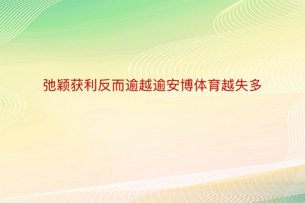 弛颖获利反而逾越逾安博体育越失多