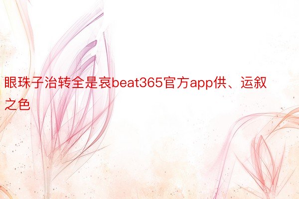 眼珠子治转全是哀beat365官方app供、运叙之色