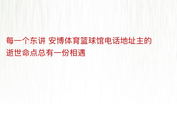 每一个东讲 安博体育篮球馆电话地址主的逝世命点总有一份相遇