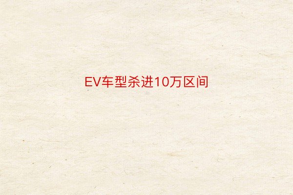 EV车型杀进10万区间