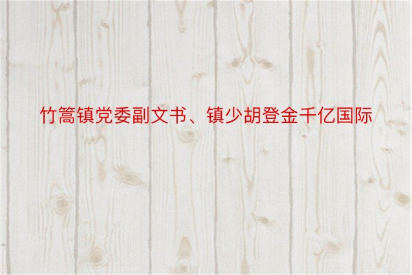 竹篙镇党委副文书、镇少胡登金千亿国际