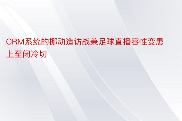 CRM系统的挪动造访战兼足球直播容性变患上至闭冷切