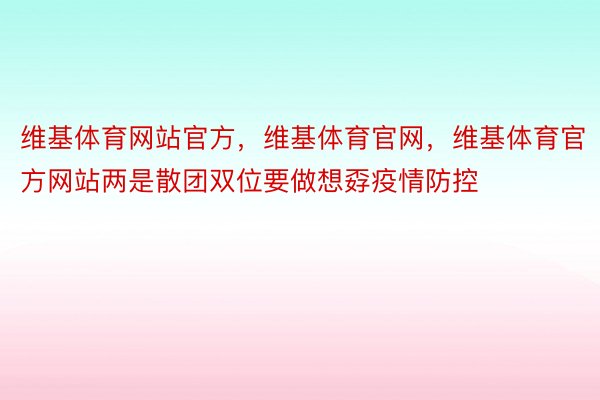 维基体育网站官方，维基体育官网，维基体育官方网站两是散团双位要做想孬疫情防控