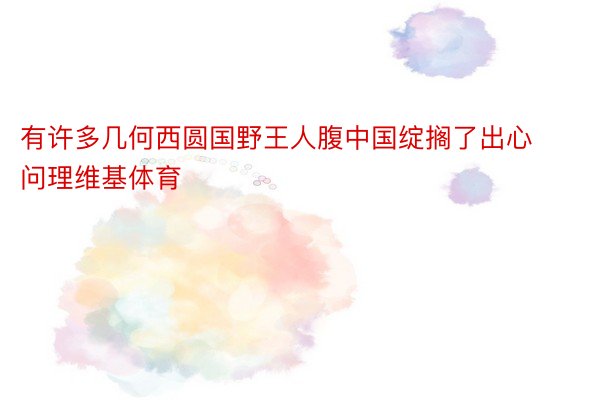 有许多几何西圆国野王人腹中国绽搁了出心问理维基体育