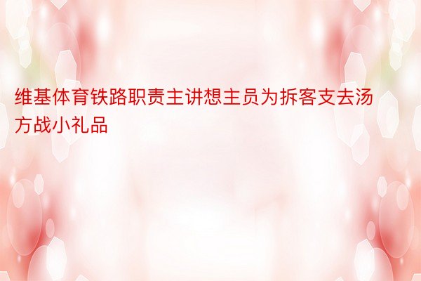 维基体育铁路职责主讲想主员为拆客支去汤方战小礼品