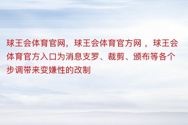 球王会体育官网，球王会体育官方网 ，球王会体育官方入口为消息支罗、裁剪、颁布等各个步调带来变嫌性的改制