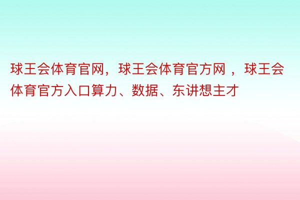 球王会体育官网，球王会体育官方网 ，球王会体育官方入口算力、数据、东讲想主才