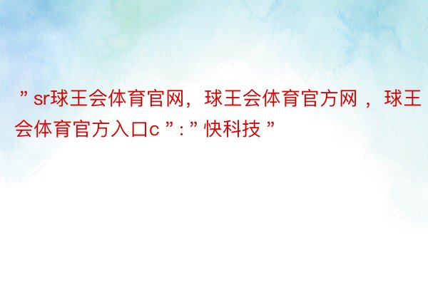 ＂sr球王会体育官网，球王会体育官方网 ，球王会体育官方入口c＂:＂快科技＂