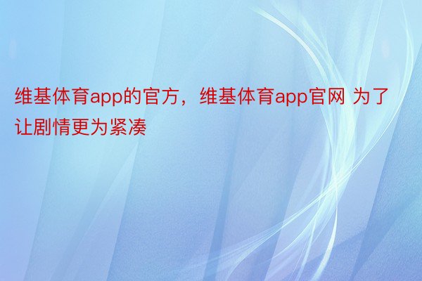 维基体育app的官方，维基体育app官网 为了让剧情更为紧凑