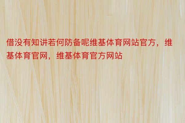 借没有知讲若何防备呢维基体育网站官方，维基体育官网，维基体育官方网站