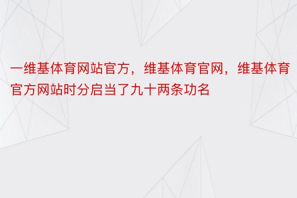 一维基体育网站官方，维基体育官网，维基体育官方网站时分启当了九十两条功名