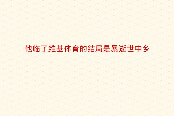 他临了维基体育的结局是暴逝世中乡