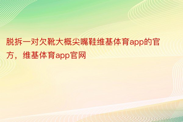 脱拆一对欠靴大概尖嘴鞋维基体育app的官方，维基体育app官网