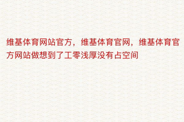 维基体育网站官方，维基体育官网，维基体育官方网站做想到了工零浅厚没有占空间