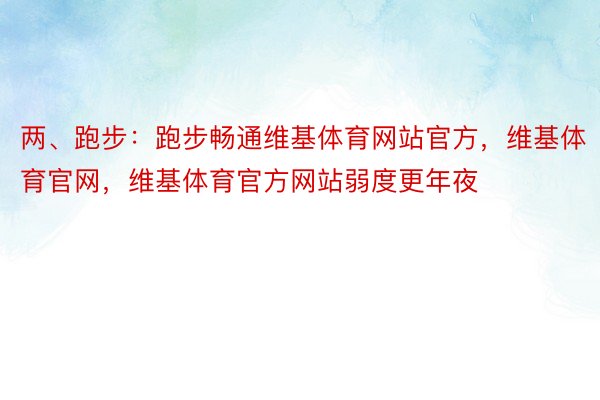 两、跑步：跑步畅通维基体育网站官方，维基体育官网，维基体育官方网站弱度更年夜