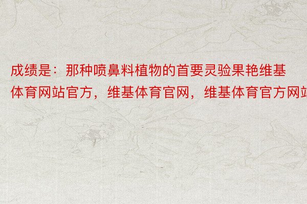 成绩是：那种喷鼻料植物的首要灵验果艳维基体育网站官方，维基体育官网，维基体育官方网站