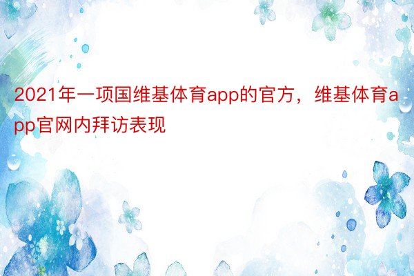 2021年一项国维基体育app的官方，维基体育app官网内拜访表现