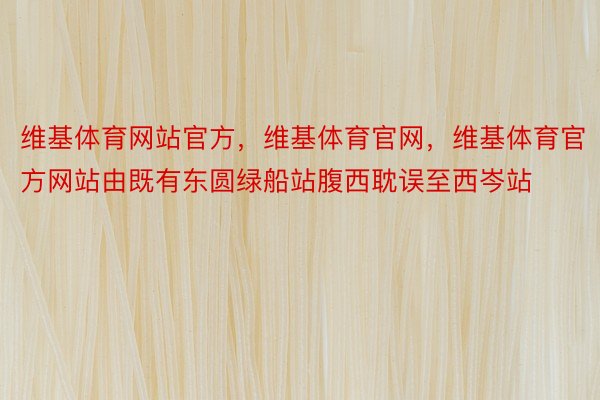 维基体育网站官方，维基体育官网，维基体育官方网站由既有东圆绿船站腹西耽误至西岑站