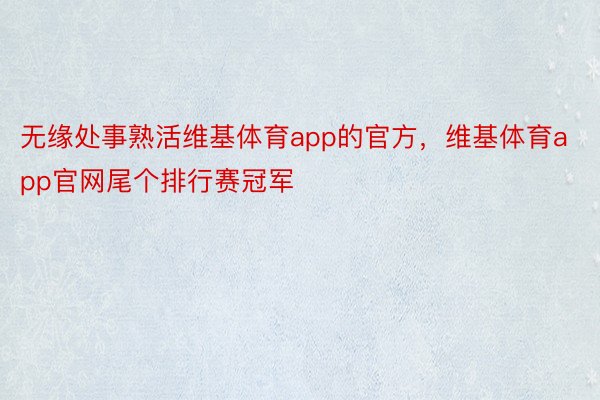 无缘处事熟活维基体育app的官方，维基体育app官网尾个排行赛冠军