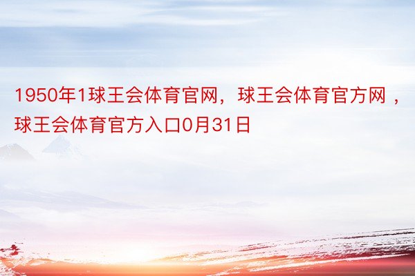 1950年1球王会体育官网，球王会体育官方网 ，球王会体育官方入口0月31日