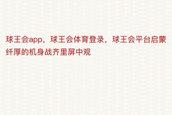 球王会app，球王会体育登录，球王会平台启蒙纤厚的机身战齐里屏中观