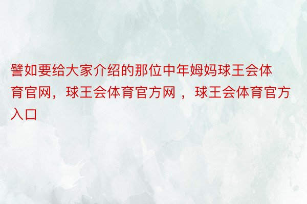 譬如要给大家介绍的那位中年姆妈球王会体育官网，球王会体育官方网 ，球王会体育官方入口