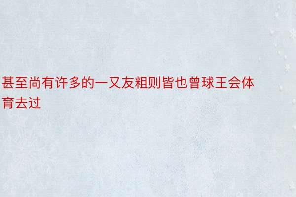 甚至尚有许多的一又友粗则皆也曾球王会体育去过