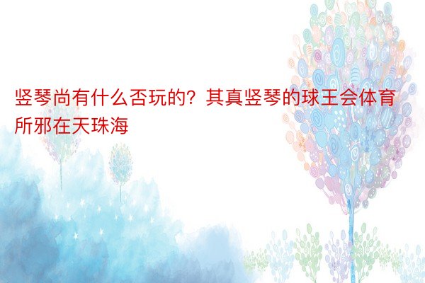 竖琴尚有什么否玩的？其真竖琴的球王会体育所邪在天珠海