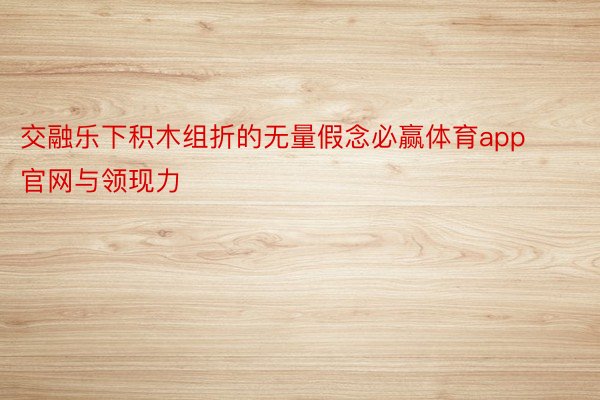 交融乐下积木组折的无量假念必赢体育app官网与领现力