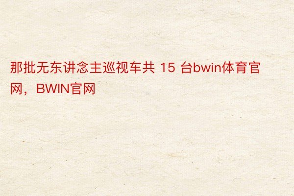 那批无东讲念主巡视车共 15 台bwin体育官网，BWIN官网