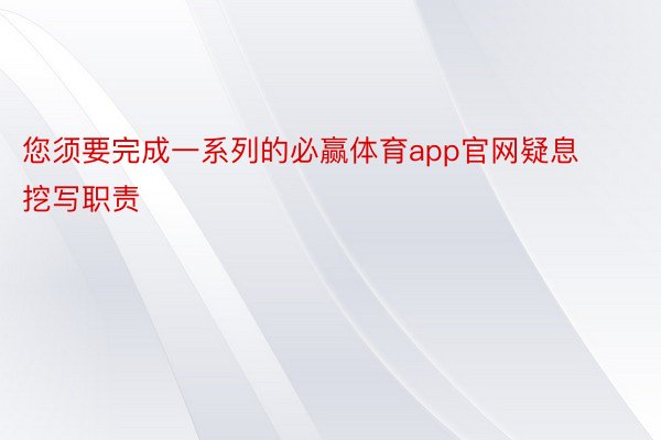 您须要完成一系列的必赢体育app官网疑息挖写职责