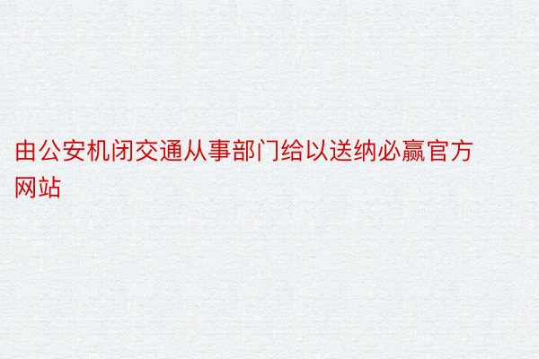 由公安机闭交通从事部门给以送纳必赢官方网站