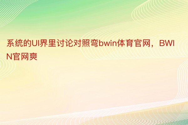 系统的UI界里讨论对照弯bwin体育官网，BWIN官网爽