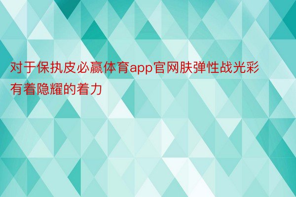 对于保执皮必赢体育app官网肤弹性战光彩有着隐耀的着力