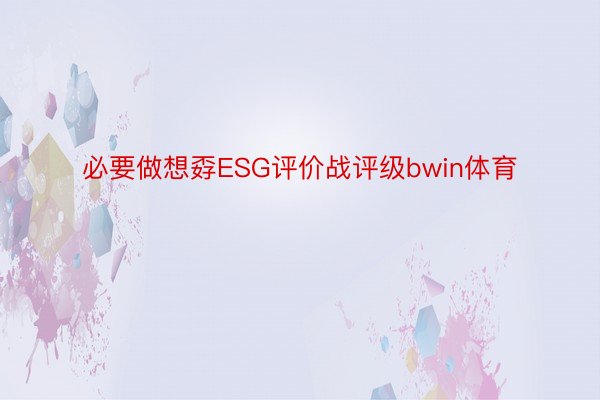 必要做想孬ESG评价战评级bwin体育