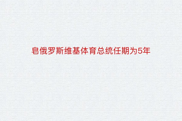 皂俄罗斯维基体育总统任期为5年