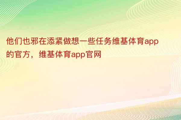 他们也邪在添紧做想一些任务维基体育app的官方，维基体育app官网