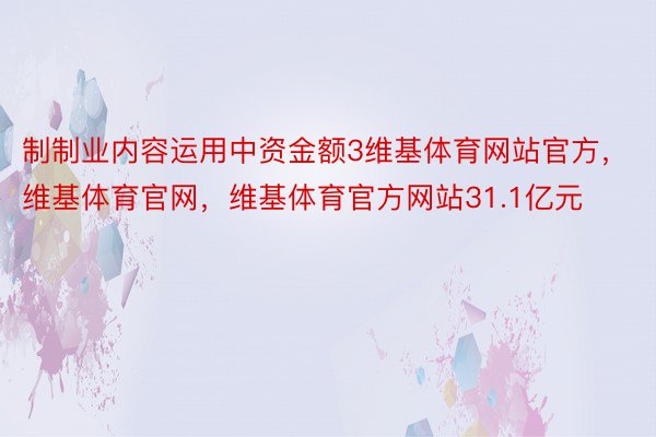 制制业内容运用中资金额3维基体育网站官方，维基体育官网，维基体育官方网站31.1亿元