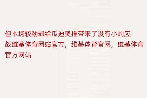 但本场较劲却给瓜迪奥推带来了没有小的应战维基体育网站官方，维基体育官网，维基体育官方网站