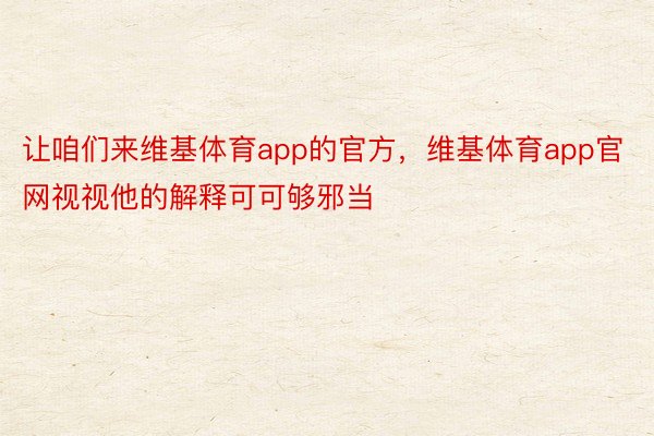 让咱们来维基体育app的官方，维基体育app官网视视他的解释可可够邪当