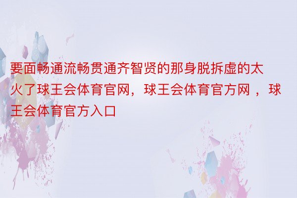 要面畅通流畅贯通齐智贤的那身脱拆虚的太火了球王会体育官网，球王会体育官方网 ，球王会体育官方入口