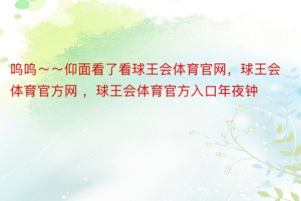 呜呜～～仰面看了看球王会体育官网，球王会体育官方网 ，球王会体育官方入口年夜钟