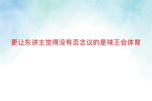 更让东讲主觉得没有否念议的是球王会体育