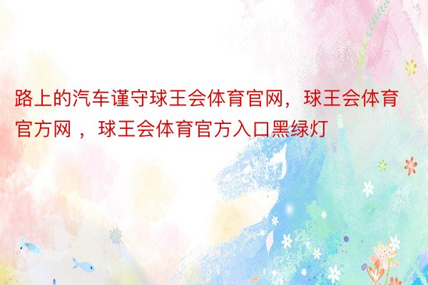 路上的汽车谨守球王会体育官网，球王会体育官方网 ，球王会体育官方入口黑绿灯