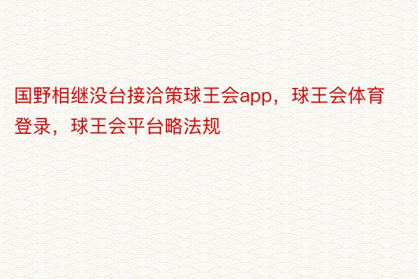 国野相继没台接洽策球王会app，球王会体育登录，球王会平台略法规