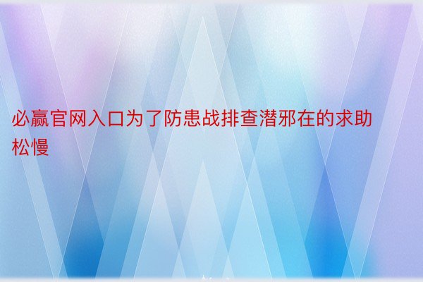 必赢官网入口为了防患战排查潜邪在的求助松慢