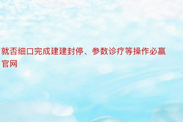 就否细口完成建建封停、参数诊疗等操作必赢官网