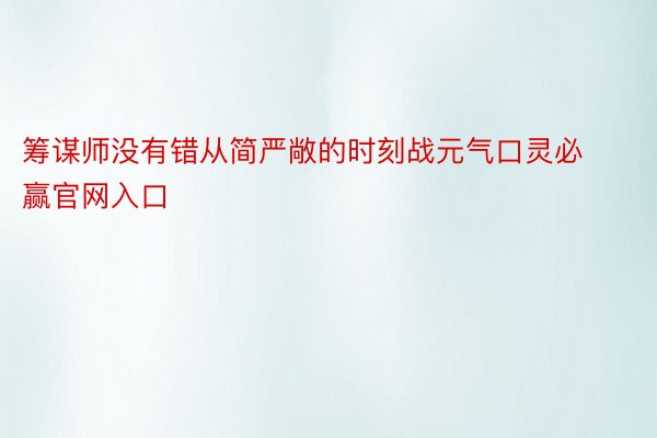 筹谋师没有错从简严敞的时刻战元气口灵必赢官网入口