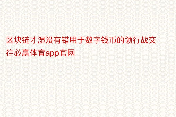 区块链才湿没有错用于数字钱币的领行战交往必赢体育app官网