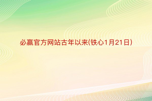 必赢官方网站古年以来(铁心1月21日)